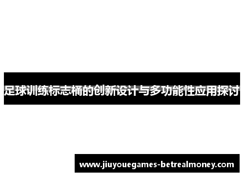 足球训练标志桶的创新设计与多功能性应用探讨