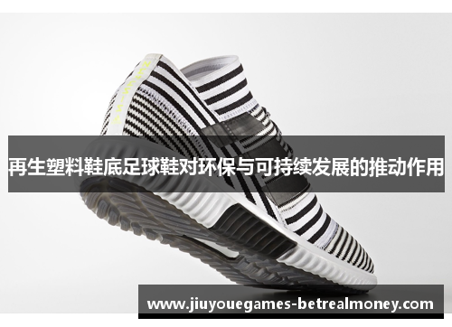 再生塑料鞋底足球鞋对环保与可持续发展的推动作用