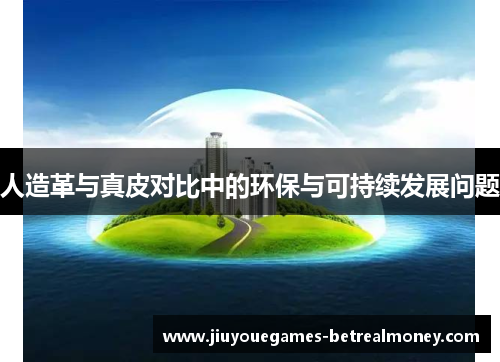 人造革与真皮对比中的环保与可持续发展问题