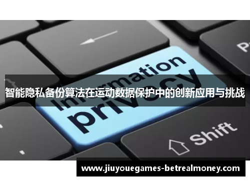 智能隐私备份算法在运动数据保护中的创新应用与挑战